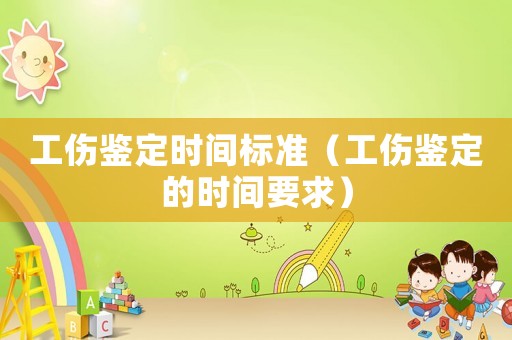 工傷鑒定時(shí)間標(biāo)準(zhǔn)（工傷鑒定的時(shí)間要求）