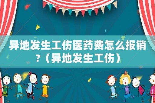 異地發(fā)生工傷醫(yī)藥費怎么報銷?（異地發(fā)生工傷）