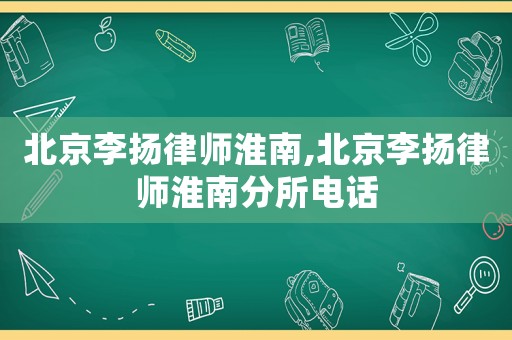 北京李揚(yáng)律師淮南,北京李揚(yáng)律師淮南分所電話