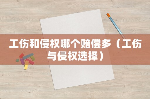 工傷和侵權(quán)哪個(gè)賠償多（工傷與侵權(quán)選擇）