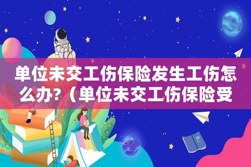 單位未交工傷保險發(fā)生工傷怎么辦?（單位未交工傷保險受傷了）