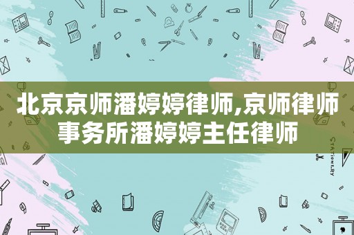 北京京師潘婷婷律師,京師律師事務(wù)所潘婷婷主任律師