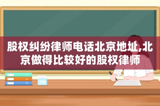 股權(quán)糾紛律師電話北京地址,北京做得比較好的股權(quán)律師