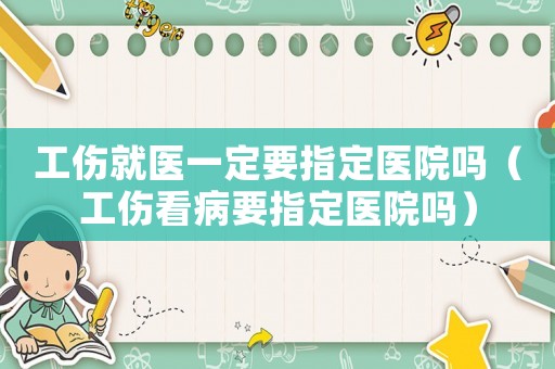 工傷就醫(yī)一定要指定醫(yī)院嗎（工傷看病要指定醫(yī)院嗎）