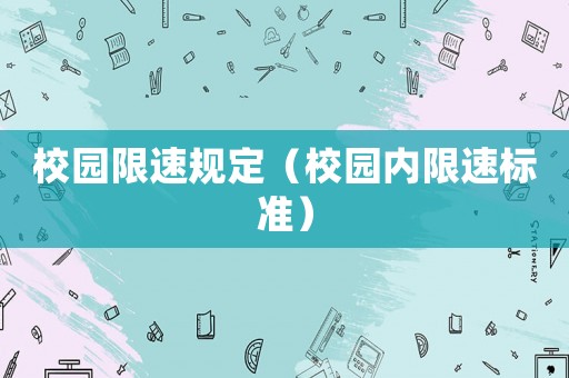 校園限速規(guī)定（校園內(nèi)限速標(biāo)準(zhǔn)）