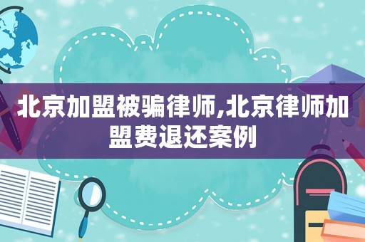 北京加盟被騙律師,北京律師加盟費(fèi)退還案例