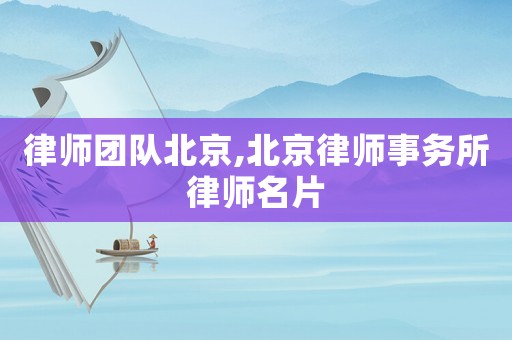 律師團(tuán)隊(duì)北京,北京律師事務(wù)所律師名片