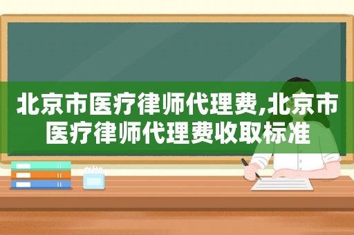 北京市醫(yī)療律師代理費,北京市醫(yī)療律師代理費收取標準