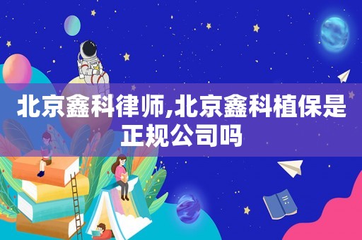 北京鑫科律師,北京鑫科植保是正規(guī)公司嗎