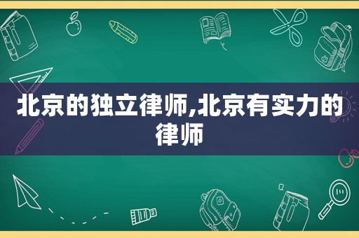 北京的獨立律師,北京有實力的律師