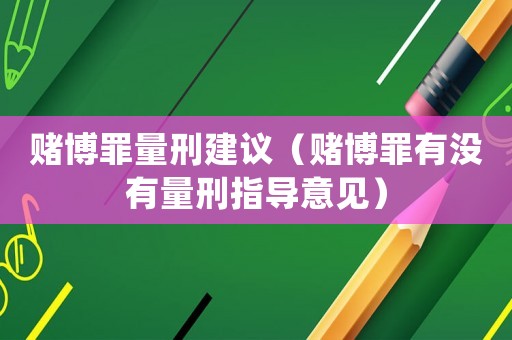 賭博罪量刑建議（賭博罪有沒有量刑指導(dǎo)意見）