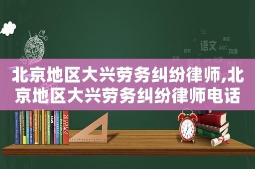北京地區(qū)大興勞務(wù)糾紛律師,北京地區(qū)大興勞務(wù)糾紛律師電話