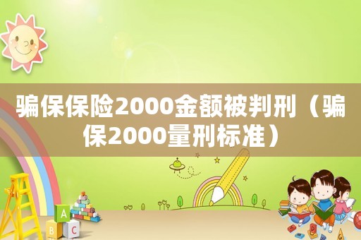 騙保保險(xiǎn)2000金額被判刑（騙保2000量刑標(biāo)準(zhǔn)）