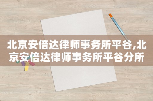 北京安倍達(dá)律師事務(wù)所平谷,北京安倍達(dá)律師事務(wù)所平谷分所