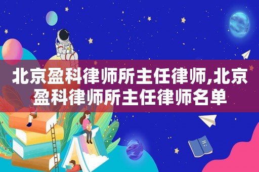 北京盈科律師所主任律師,北京盈科律師所主任律師名單