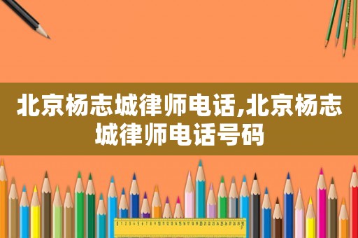 北京楊志城律師電話,北京楊志城律師電話號碼