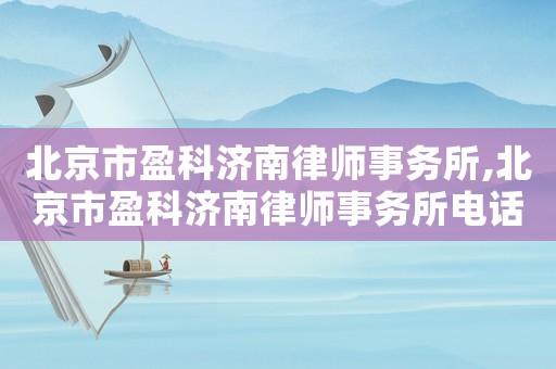 北京市盈科濟(jì)南律師事務(wù)所,北京市盈科濟(jì)南律師事務(wù)所電話