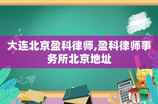 大連北京盈科律師,盈科律師事務所北京地址