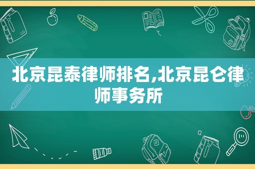 北京昆泰律師排名,北京昆侖律師事務(wù)所