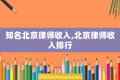 知名北京律師收入,北京律師收入排行