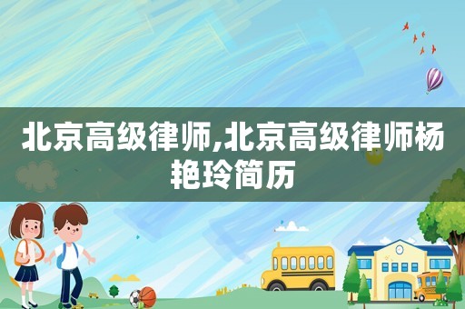 北京高級(jí)律師,北京高級(jí)律師楊艷玲簡歷
