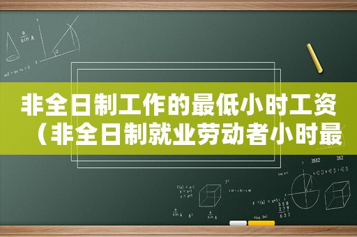 非全日制工作的最低小時(shí)工資（非全日制就業(yè)勞動(dòng)者小時(shí)最低工資標(biāo)準(zhǔn)）