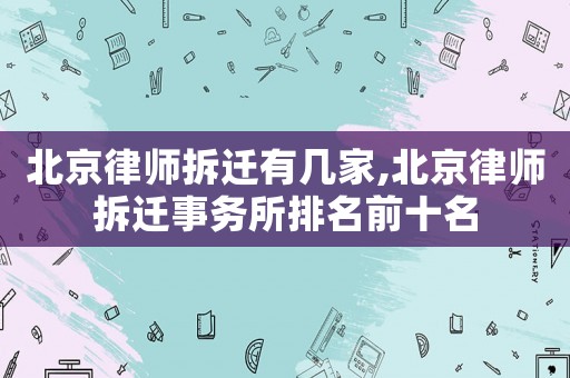 北京律師拆遷有幾家,北京律師拆遷事務(wù)所排名前十名