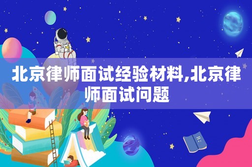 北京律師面試經(jīng)驗材料,北京律師面試問題