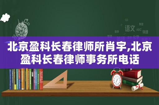 北京盈科長(zhǎng)春律師所肖宇,北京盈科長(zhǎng)春律師事務(wù)所電話