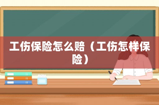 工傷保險怎么賠（工傷怎樣保險）