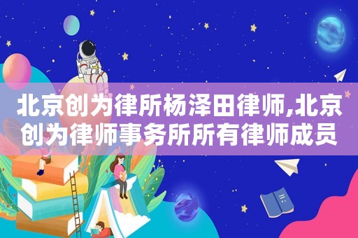 北京創(chuàng)為律所楊澤田律師,北京創(chuàng)為律師事務(wù)所所有律師成員簡介