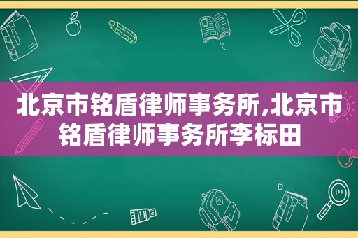 北京市銘盾律師事務(wù)所,北京市銘盾律師事務(wù)所李標(biāo)田