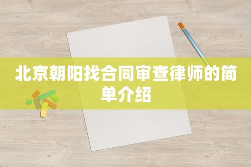 北京朝陽(yáng)找合同審查律師的簡(jiǎn)單介紹
