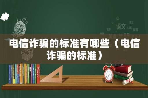 電信詐騙的標準有哪些（電信詐騙的標準）