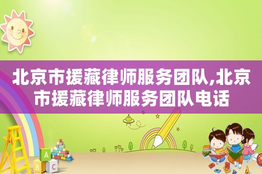 北京市援藏律師服務團隊,北京市援藏律師服務團隊電話