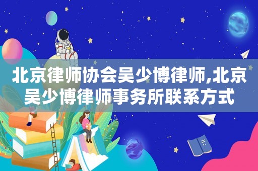 北京律師協(xié)會吳少博律師,北京吳少博律師事務(wù)所聯(lián)系方式
