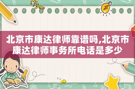 北京市康達(dá)律師靠譜嗎,北京市康達(dá)律師事務(wù)所電話是多少