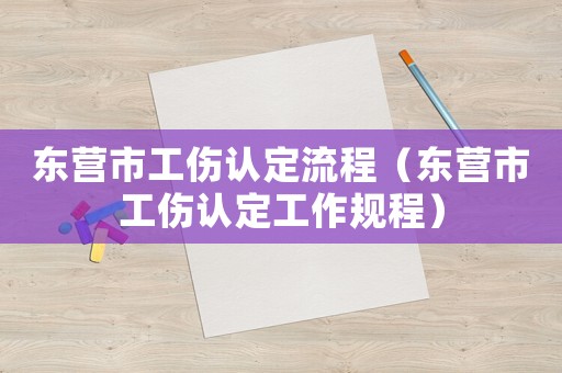 東營市工傷認定流程（東營市工傷認定工作規(guī)程）