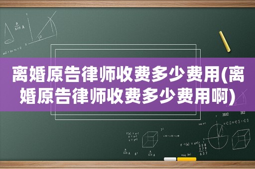 離婚原告律師收費(fèi)多少費(fèi)用(離婚原告律師收費(fèi)多少費(fèi)用啊)
