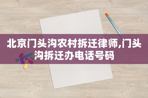 北京門頭溝農(nóng)村拆遷律師,門頭溝拆遷辦電話號碼