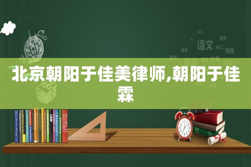 北京朝陽(yáng)于佳美律師,朝陽(yáng)于佳霖