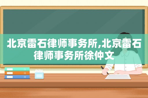北京雷石律師事務(wù)所,北京雷石律師事務(wù)所徐仲文