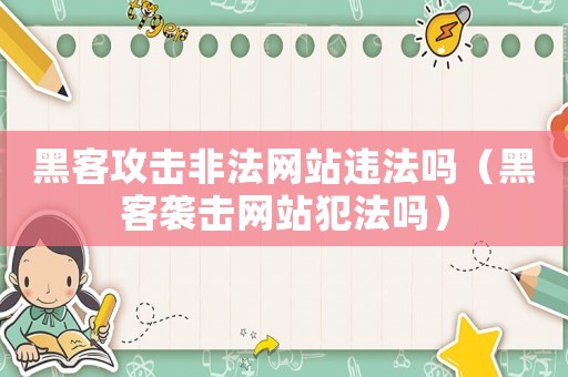 黑客攻擊非法網(wǎng)站違法嗎（黑客襲擊網(wǎng)站犯法嗎）
