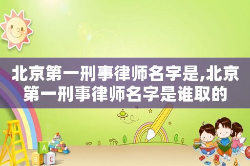 北京第一刑事律師名字是,北京第一刑事律師名字是誰(shuí)取的