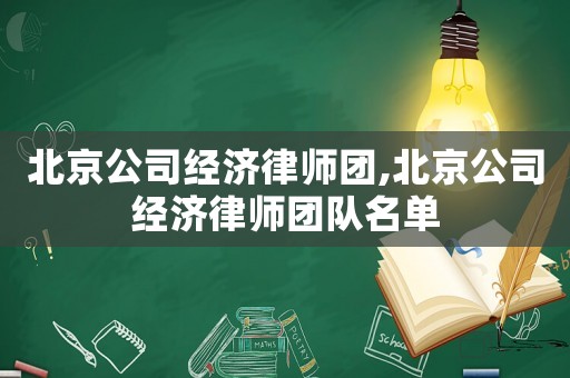 北京公司經(jīng)濟(jì)律師團(tuán),北京公司經(jīng)濟(jì)律師團(tuán)隊(duì)名單