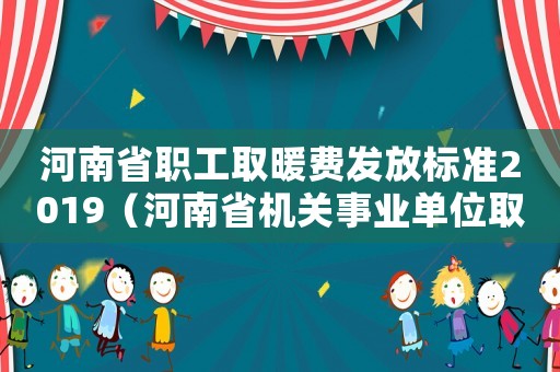 河南省職工取暖費發(fā)放標準2019（河南省機關(guān)事業(yè)單位取暖費發(fā)放標準的通知）