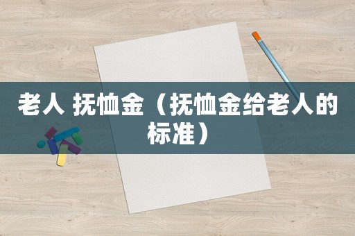 老人 撫恤金（撫恤金給老人的標(biāo)準(zhǔn)）