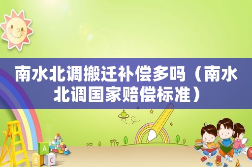 南水北調(diào)搬遷補償多嗎（南水北調(diào)國家賠償標準）