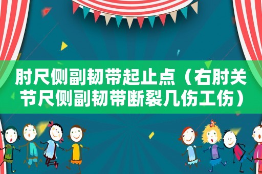 肘尺側(cè)副韌帶起止點（右肘關(guān)節(jié)尺側(cè)副韌帶斷裂幾傷工傷）