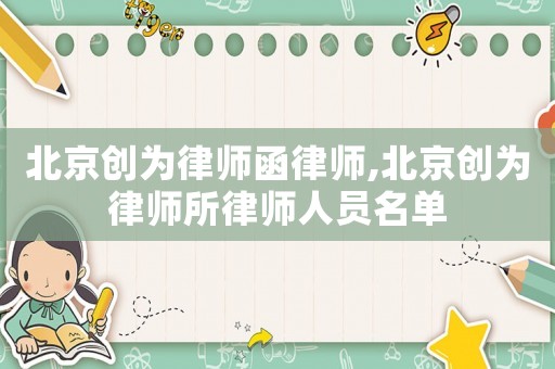 北京創(chuàng)為律師函律師,北京創(chuàng)為律師所律師人員名單